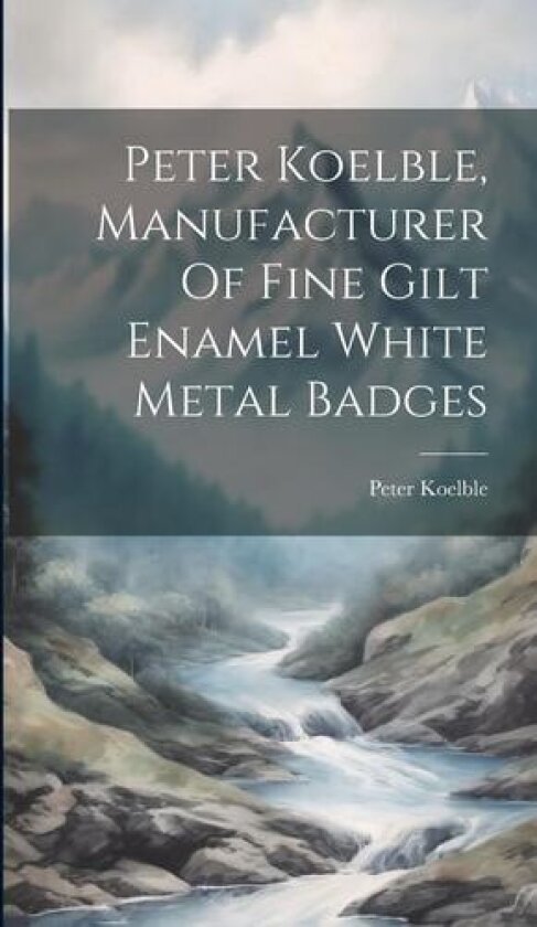 Peter Koelble, Manufacturer Of Fine Gilt Enamel White Metal Badges av Koelble Peter (Hardcover)