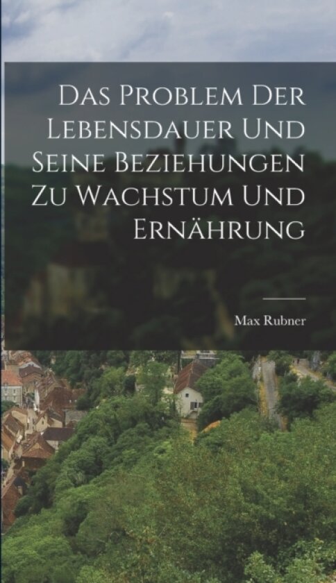 Das Problem Der Lebensdauer Und Seine Beziehungen Zu Wachstum Und Ernahrung av Max Rubner (Hardcover)