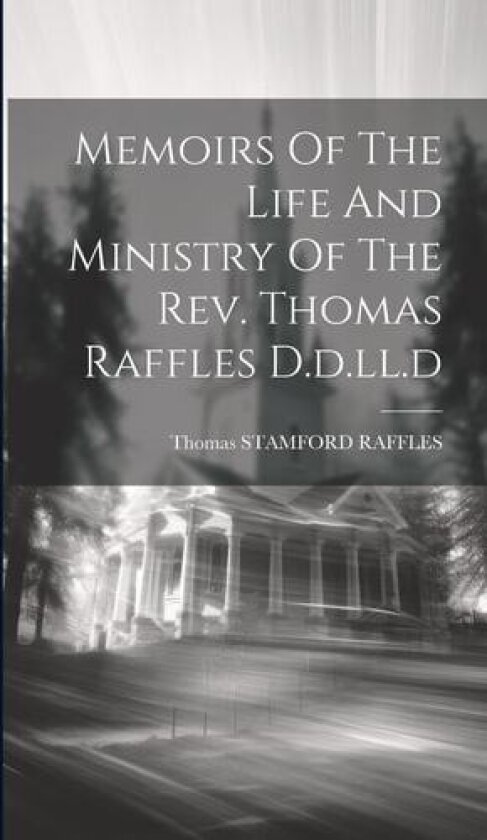 Memoirs Of The Life And Ministry Of The Rev. Thomas Raffles D.d.ll.d av Thomas Stamford Raffles (Hardcover)