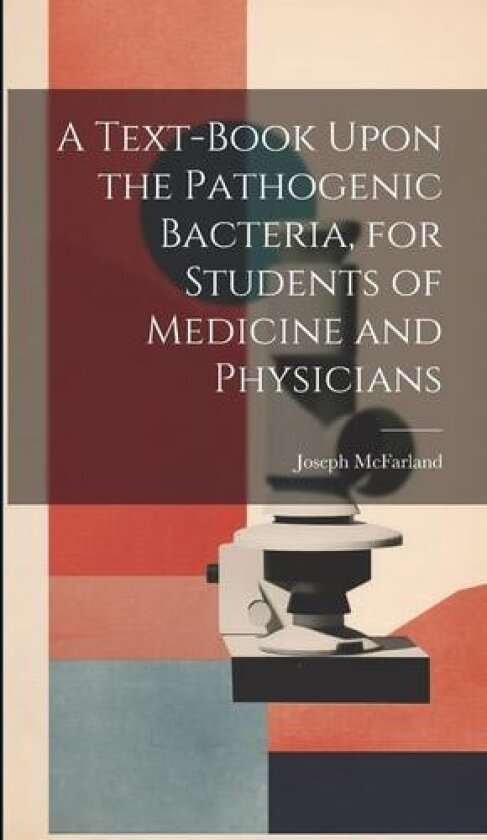 A Text-book Upon the Pathogenic Bacteria, for Students of Medicine and Physicians av Joseph McFarland (Hardcover)