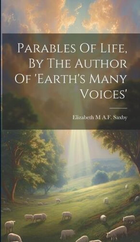 Parables Of Life, By The Author Of 'earth's Many Voices' av Elizabeth M A F Saxby (Hardcover)