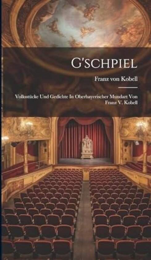 G'schpiel: Volksstücke Und Gedichte In Oberbayerischer Mundart Von Franz V. Kobell av Franz Von Kobell (Hardcover)