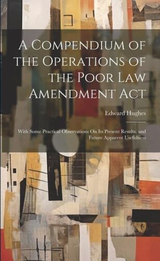 A Compendium of the Operations of the Poor Law Amendment Act av Edward Hughes (Paperback)