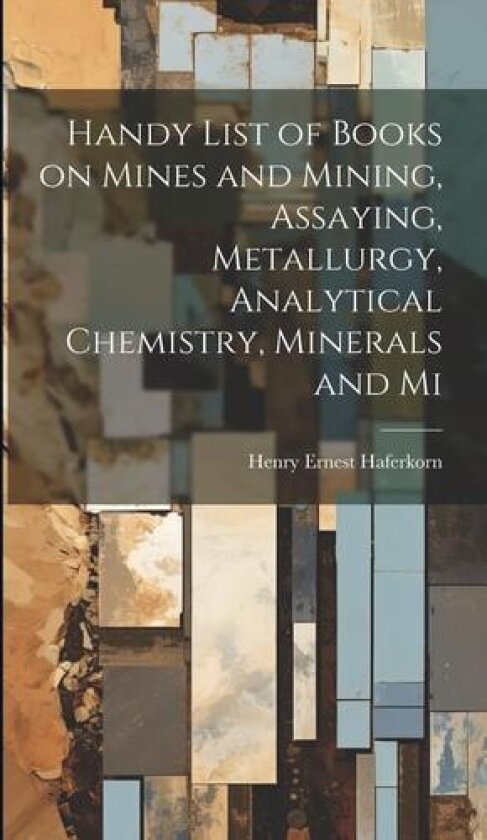 Handy List of Books on Mines and Mining, Assaying, Metallurgy, Analytical Chemistry, Minerals and Mi av Henry Ernest Haferkorn (Hardcover)
