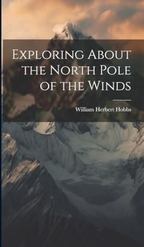 Exploring About the North Pole of the Winds av William Herbert Hobbs (Hardcover)