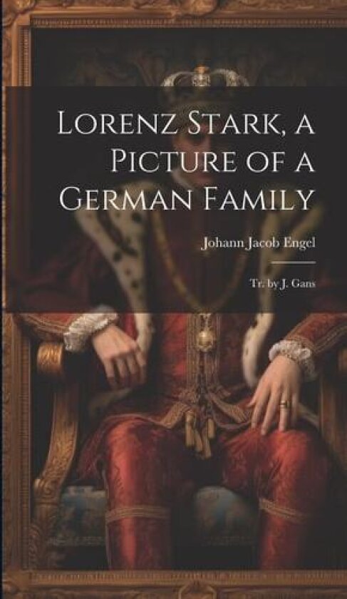 Lorenz Stark, a Picture of a German Family; Tr. by J. Gans av Johann Jacob Engel (Hardcover)