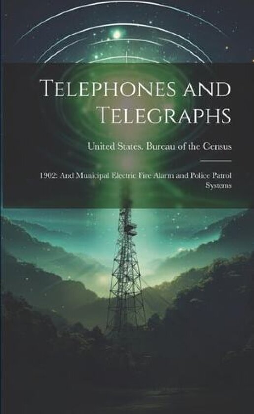Telephones and Telegraphs: 1902: And Municipal Electric Fire Alarm and Police Patrol Systems av United States Bureau of the Census (Paperback)