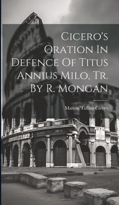 Cicero's Oration In Defence Of Titus Annius Milo, Tr. By R. Mongan av Marcus Tullius Cicero (Hardcover)