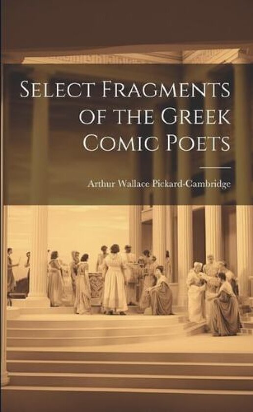 Select Fragments of the Greek Comic Poets av Arthur Wallace Pickard-Cambridge (Paperback)