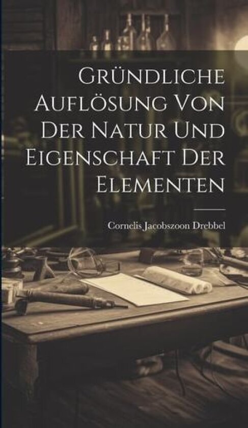 Grundliche Aufloesung Von Der Natur Und Eigenschaft Der Elementen av Cornelis Jacobszoon Drebbel (Hardcover)