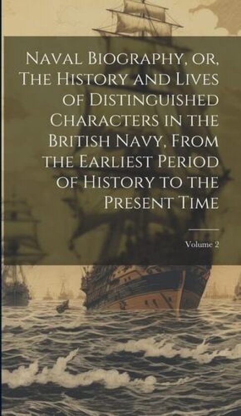Naval Biography, or, The History and Lives of Distinguished Characters in the British Navy, From the Earliest Period of History to the Present Time; Volume 2 av Anonymous (Hardcover)