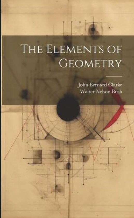 The Elements of Geometry av John Bernard Clarke, Walter Nelson Bush (Paperback)