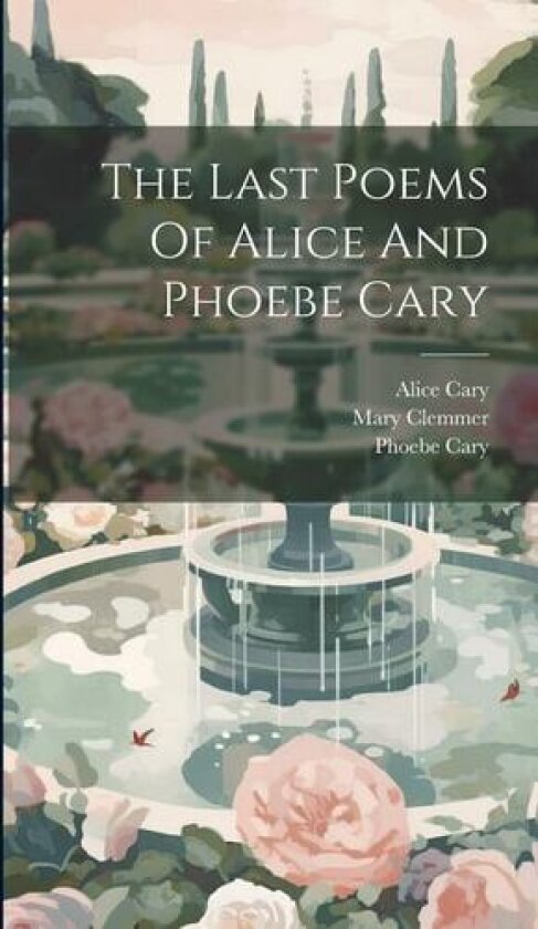 The Last Poems Of Alice And Phoebe Cary av Alice Cary, Phoebe Cary, Mary Clemmer (Hardcover)
