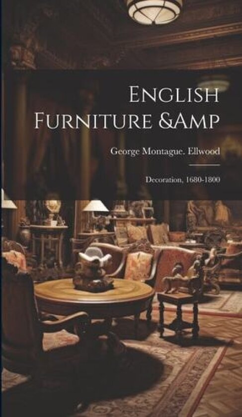 English Furniture & Decoration, 1680-1800 av George Montague 1875- Ellwood (Hardcover)
