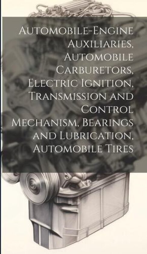Automobile-Engine Auxiliaries, Automobile Carburetors, Electric Ignition, Transmission and Control Mechanism, Bearings and Lubrication, Automobile Tires av Anonymous (Hardcover)