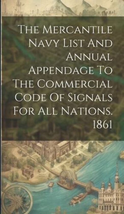 The Mercantile Navy List And Annual Appendage To The Commercial Code Of Signals For All Nations. 1861 av Anonymous (Hardcover)