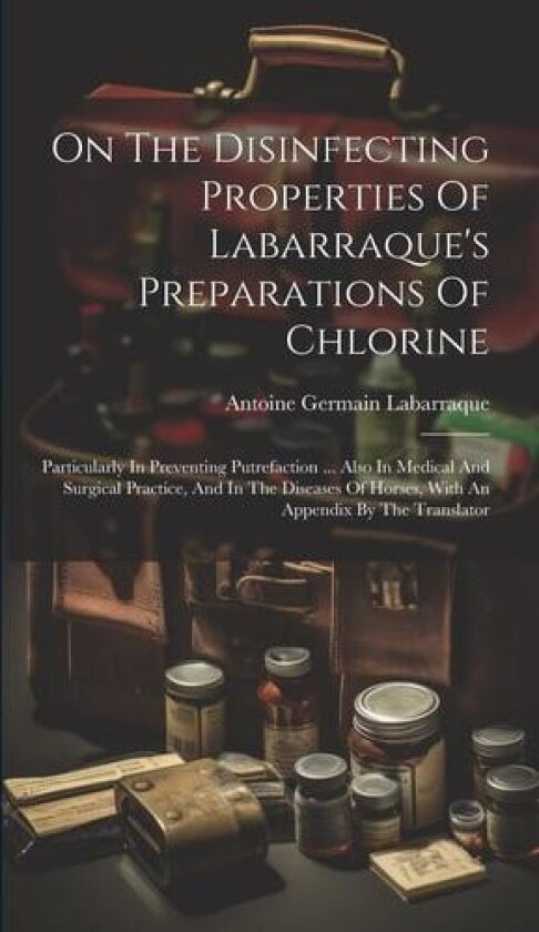 On The Disinfecting Properties Of Labarraque's Preparations Of Chlorine av Antoine Germain Labarraque (Hardcover)