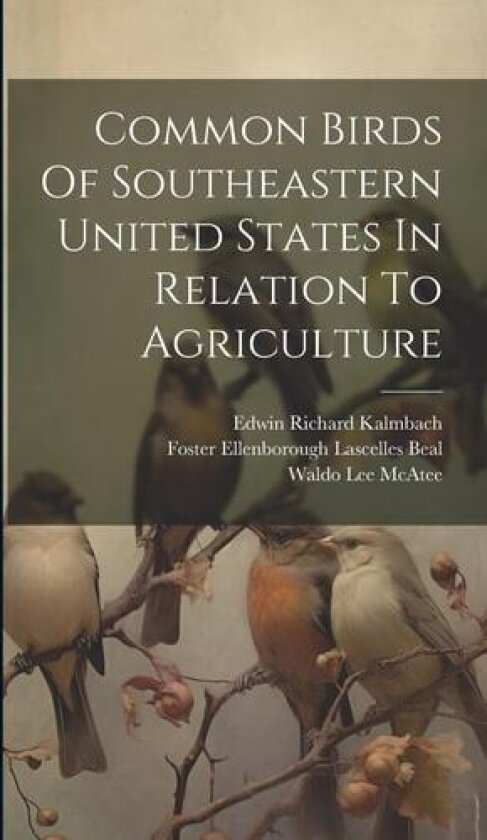 Common Birds Of Southeastern United States In Relation To Agriculture av Foster Ellenborough Lascelles Beal, Waldo Lee McAtee, Edwin Richard Kalmbach (Hardcover)