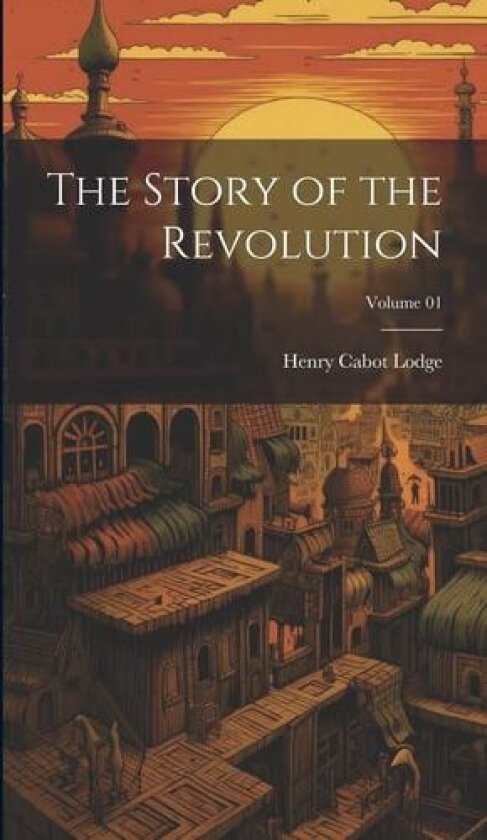 The Story of the Revolution; Volume 01 av Henry Cabot Lodge (Hardcover)
