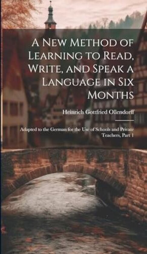 A New Method of Learning to Read, Write, and Speak a Language in Six Months av Heinrich Gottfried Ollendorff (Hardcover)
