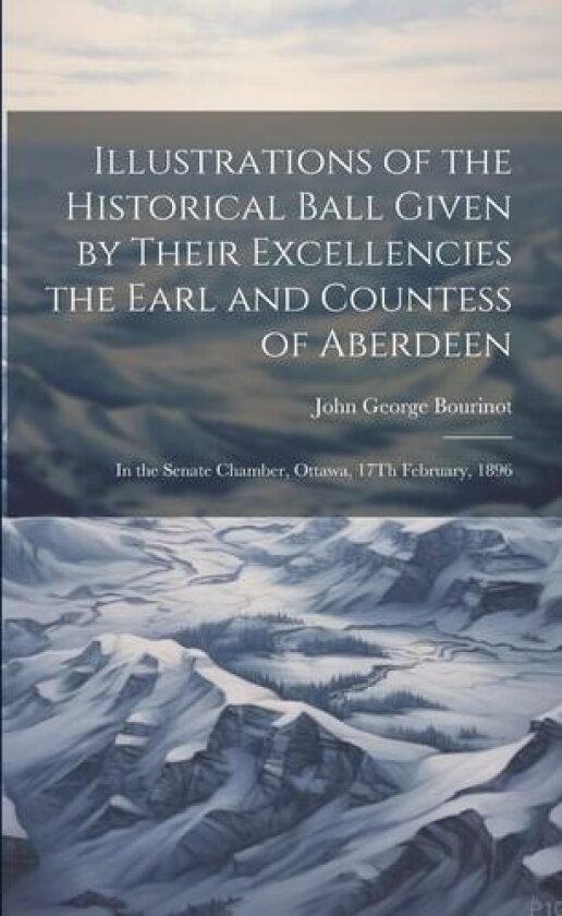 Illustrations of the Historical Ball Given by Their Excellencies the Earl and Countess of Aberdeen av John George Bourinot (Paperback)