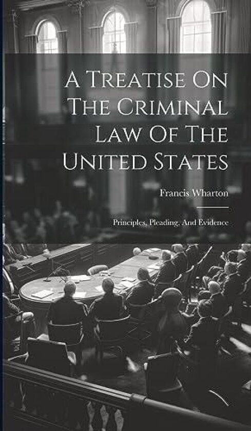 A Treatise On The Criminal Law Of The United States av Francis Wharton (Hardcover)