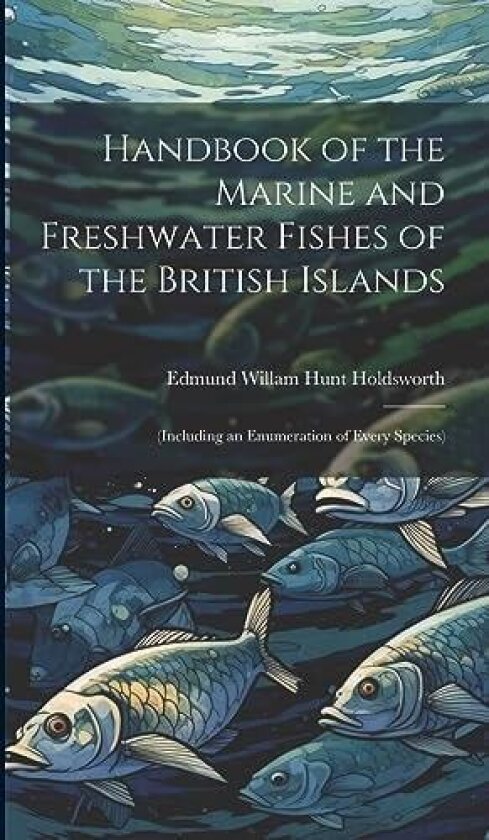 Handbook of the Marine and Freshwater Fishes of the British Islands av Edmund Willam Hunt Holdsworth (Hardcover)