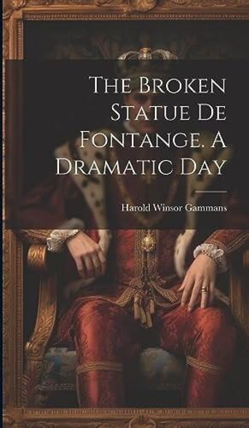 The Broken Statue De Fontange. A Dramatic Day av Harold Winsor 1885- Gammans (Hardcover)