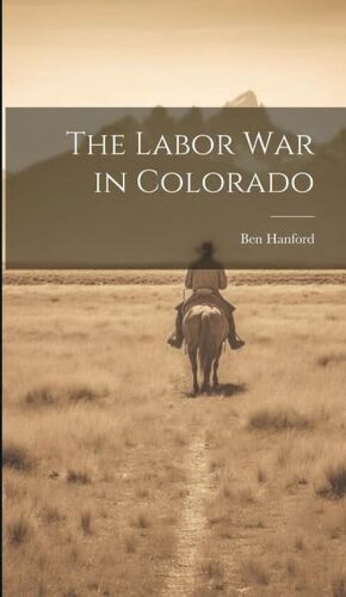 The Labor war in Colorado av Ben B 1861 Hanford (Hardcover)