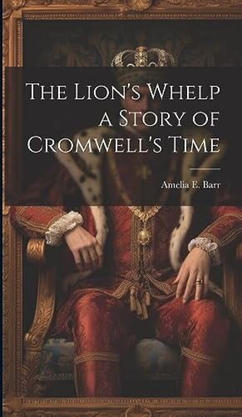 The Lion's Whelp a Story of Cromwell's Time av Amelia E Barr (Hardcover)