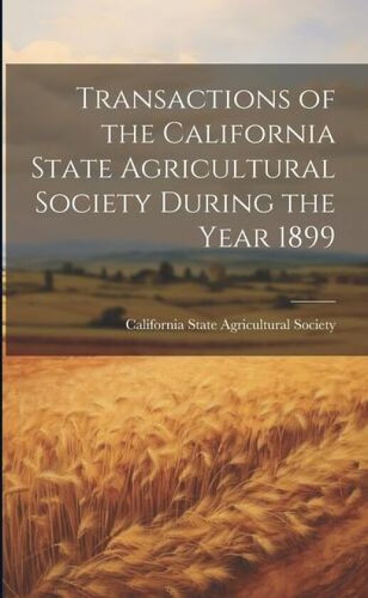 Transactions of the California State Agricultural Society During the Year 1899 av California State Agricultural Society (Paperback)