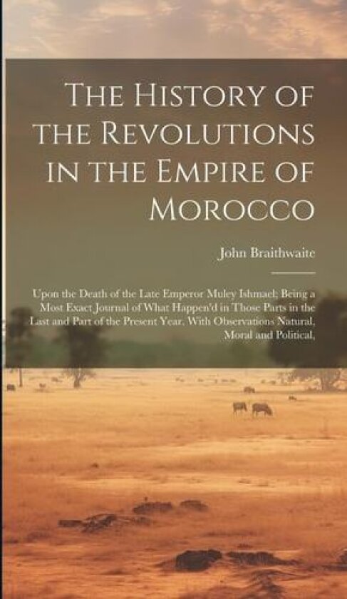 The History of the Revolutions in the Empire of Morocco av John Braithwaite (Hardcover)