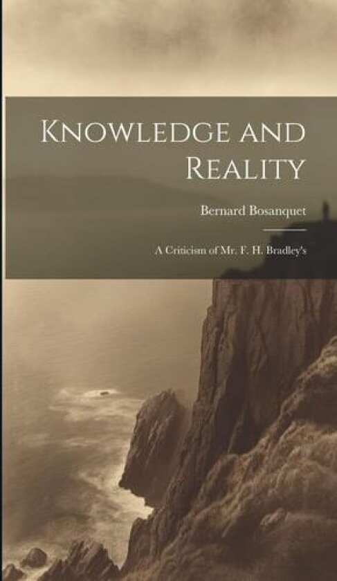 Knowledge and Reality; A Criticism of Mr. F. H. Bradley's av Bernard Bosanquet (Hardcover)