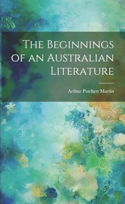 The Beginnings of an Australian Literature av Arthur Patchett Martin (Paperback)