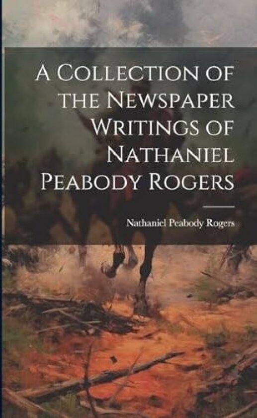 A Collection of the Newspaper Writings of Nathaniel Peabody Rogers av Nathaniel Peabody Rogers (Paperback)