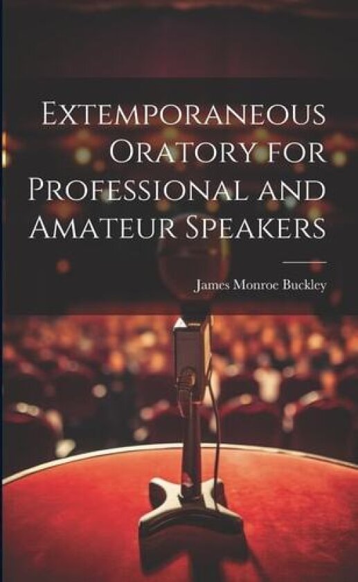 Extemporaneous Oratory for Professional and Amateur Speakers av James Monroe Buckley (Paperback)