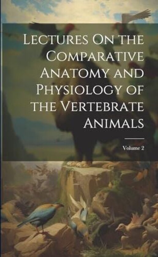 Lectures On the Comparative Anatomy and Physiology of the Vertebrate Animals; Volume 2 av Anonymous (Paperback)