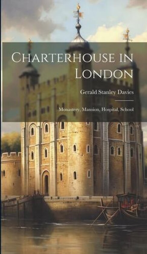 Charterhouse in London; Monastery, Mansion, Hospital, School av Gerald Stanley Davies (Hardcover)