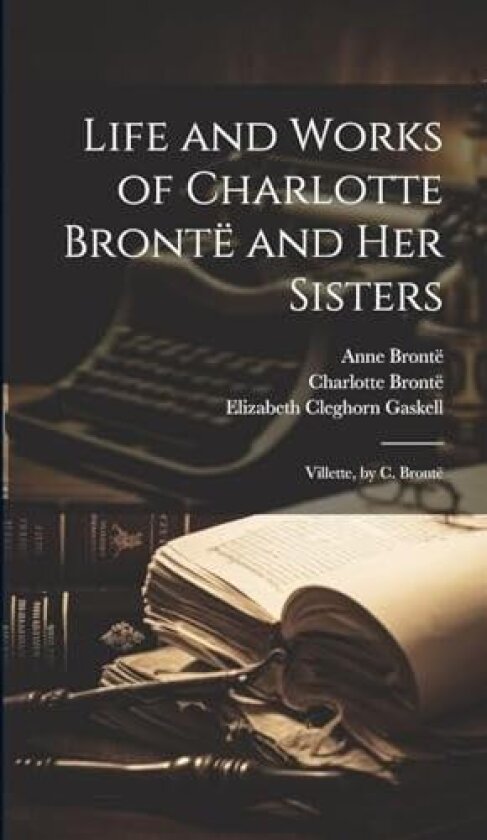 Life and Works of Charlotte Brontë and Her Sisters: Villette, by C. Brontë av Elizabeth Cleghorn Gaskell, Charlotte Brontë, Patrick Brontë (Hardcover)