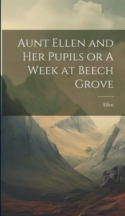 Aunt Ellen and her Pupils or A Week at Beech Grove av Ellen (Hardcover)
