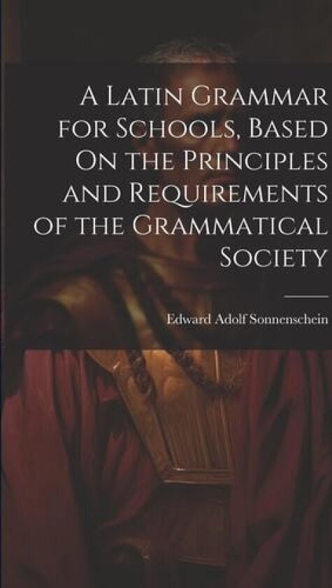 A Latin Grammar for Schools, Based On the Principles and Requirements of the Grammatical Society av Edward Adolf Sonnenschein (Paperback)