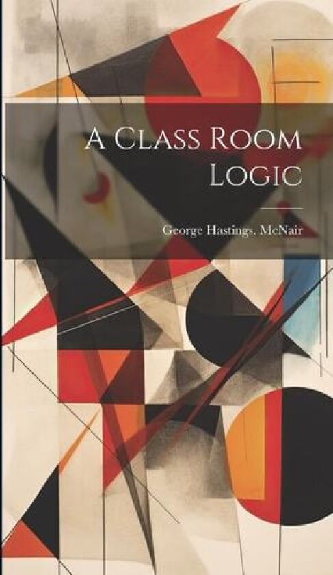A Class Room Logic av George Hastings McNair (Hardcover)