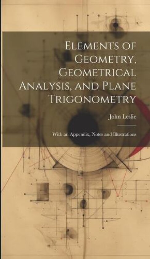Elements of Geometry, Geometrical Analysis, and Plane Trigonometry av John Leslie (Hardcover)