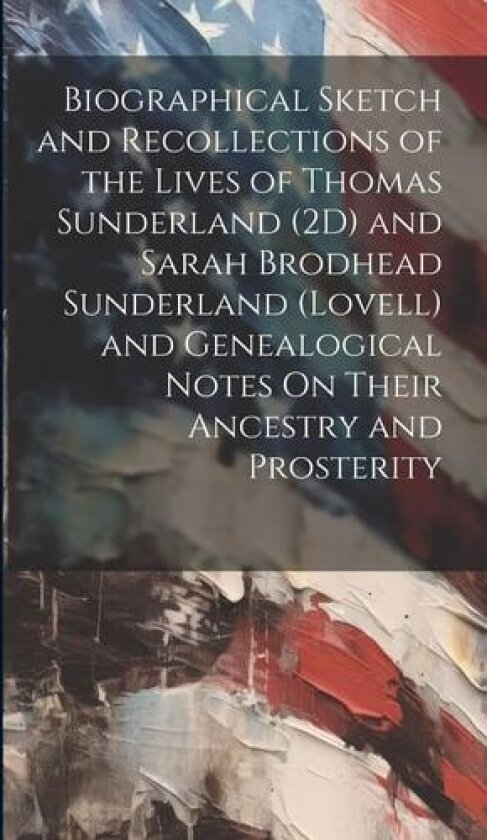 Biographical Sketch and Recollections of the Lives of Thomas Sunderland (2D) and Sarah Brodhead Sunderland (Lovell) and Genealogical Notes On Their Ancestry and Prosterity av Anonymous (Hardcover)
