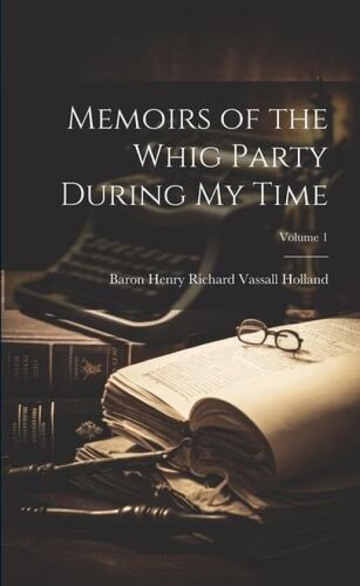Memoirs of the Whig Party During My Time; Volume 1 av Baron Henry Richard Vassall Holland (Paperback)