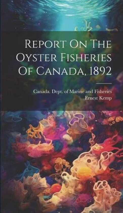 Report On The Oyster Fisheries Of Canada, 1892 av Ernest Kemp (Hardcover)