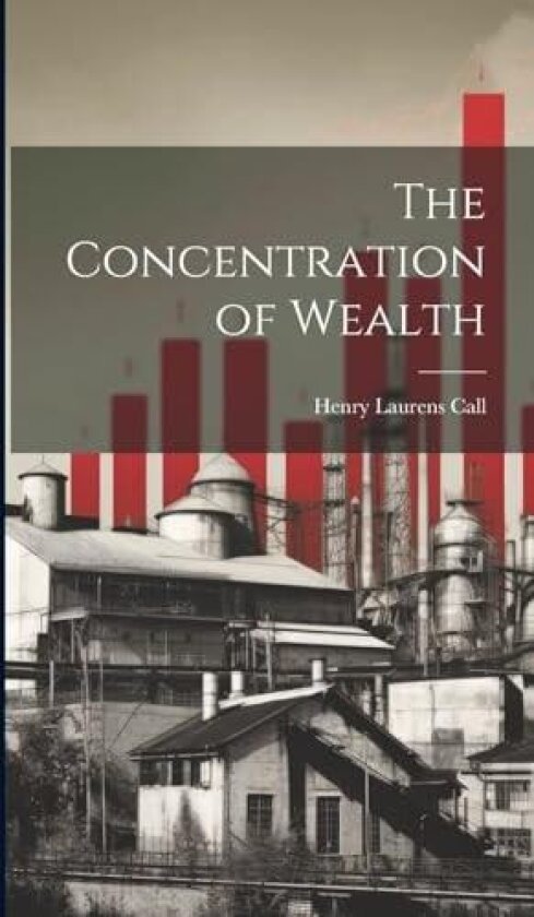 The Concentration of Wealth av Henry Laurens Call (Hardcover)