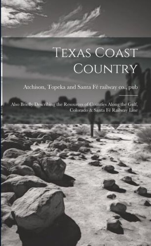 Texas Coast Country; Also Briefly Describing the Resources of Counties Along the Gulf, Colorado & Santa Fé Railway Line av Atchison, Topeka And Santa F� Railway C. (Paperback)