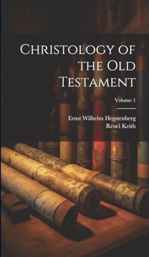 Christology of the Old Testament; Volume 1 av Reuel Keith, Ernst Wilhelm Hegstenberg (Hardcover)