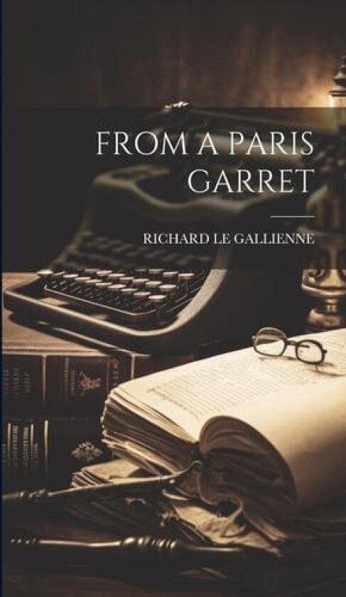 From a Paris Garret av Richard Le Gallienne (Hardcover)